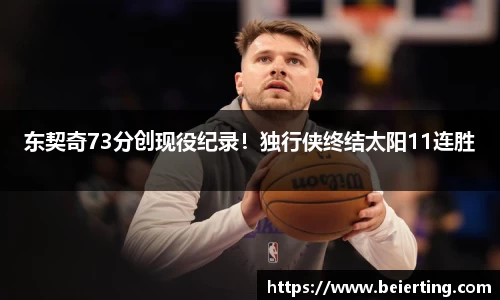 东契奇73分创现役纪录！独行侠终结太阳11连胜