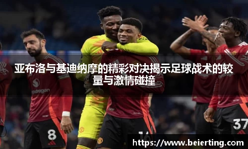 亚布洛与基迪纳摩的精彩对决揭示足球战术的较量与激情碰撞