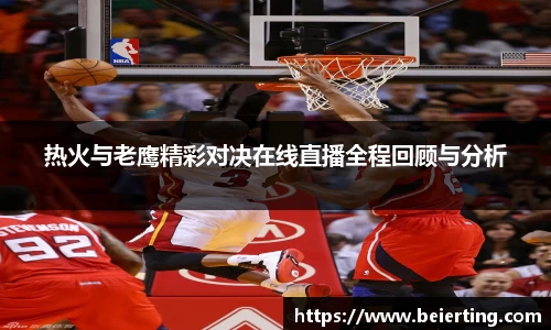 热火与老鹰精彩对决在线直播全程回顾与分析